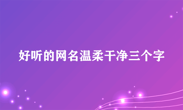 好听的网名温柔干净三个字