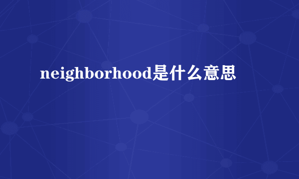 neighborhood是什么意思
