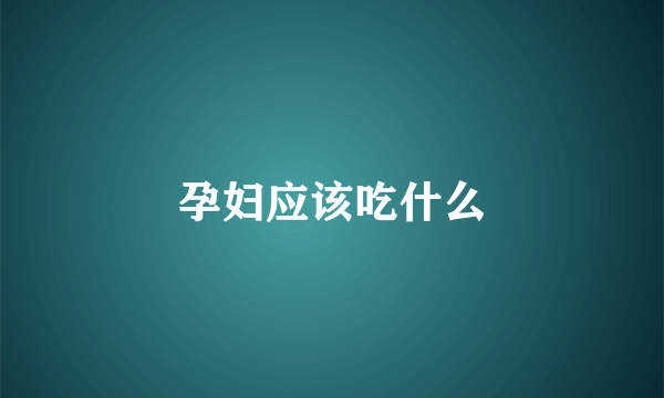 孕妇应该吃什么