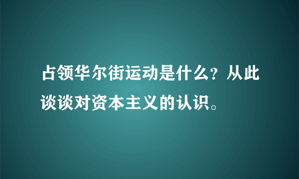 占领华尔街运动是什么？从此谈谈对资本主义的认识。