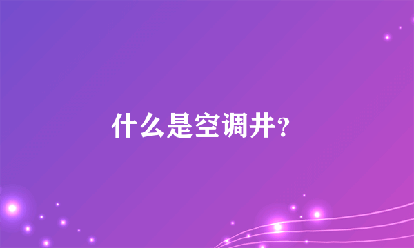 什么是空调井？