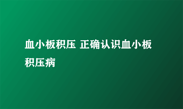 血小板积压 正确认识血小板积压病