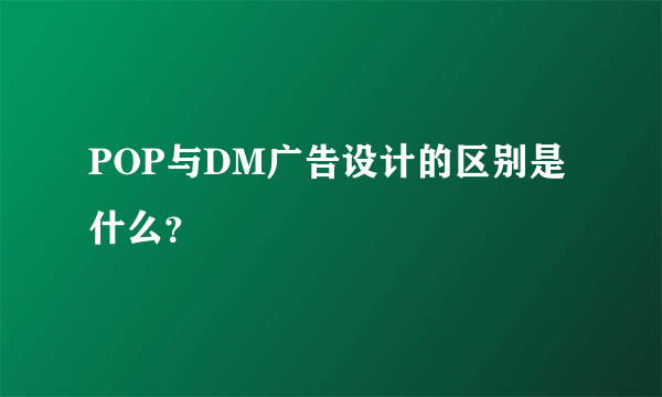 POP与DM广告设计的区别是什么？