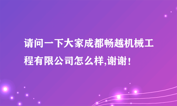 请问一下大家成都畅越机械工程有限公司怎么样,谢谢！