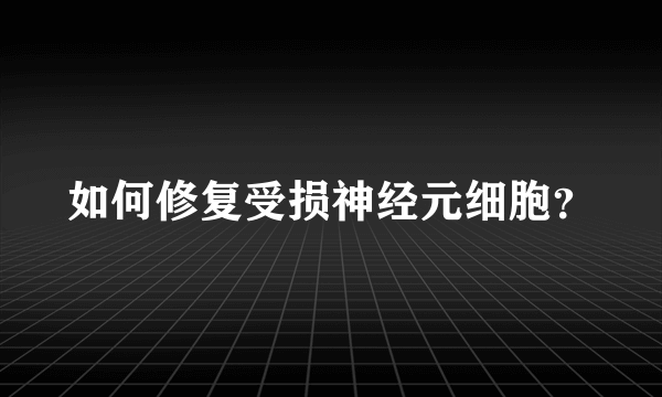 如何修复受损神经元细胞？