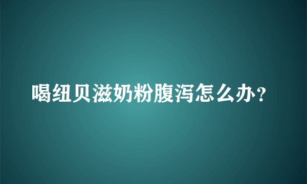 喝纽贝滋奶粉腹泻怎么办？