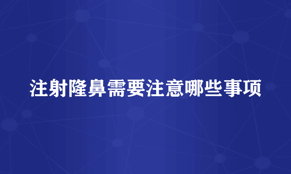 注射隆鼻需要注意哪些事项