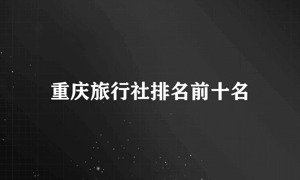 重庆旅行社排名前十名