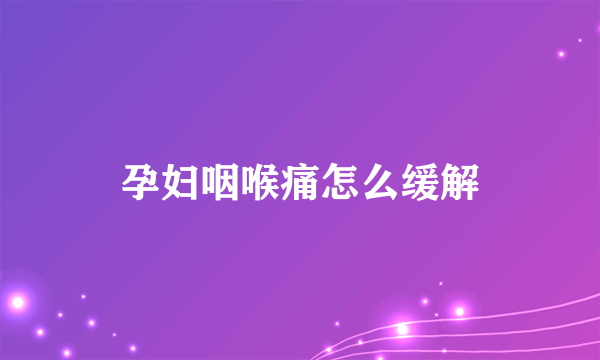 孕妇咽喉痛怎么缓解
