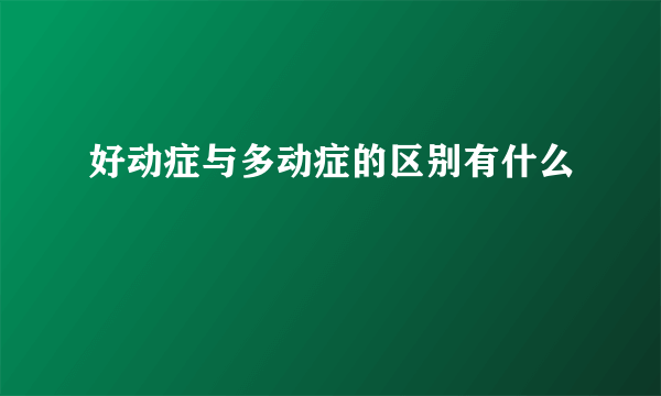 好动症与多动症的区别有什么