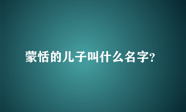 蒙恬的儿子叫什么名字？