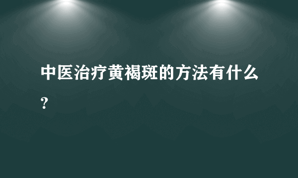 中医治疗黄褐斑的方法有什么？