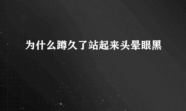 为什么蹲久了站起来头晕眼黑