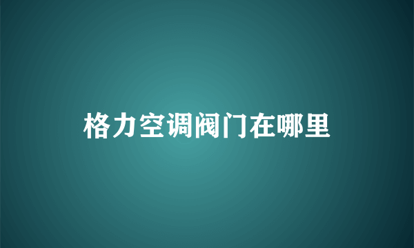 格力空调阀门在哪里