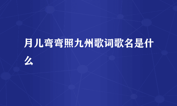 月儿弯弯照九州歌词歌名是什么