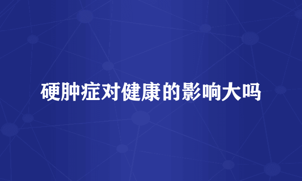 硬肿症对健康的影响大吗