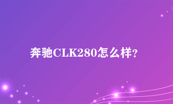奔驰CLK280怎么样？