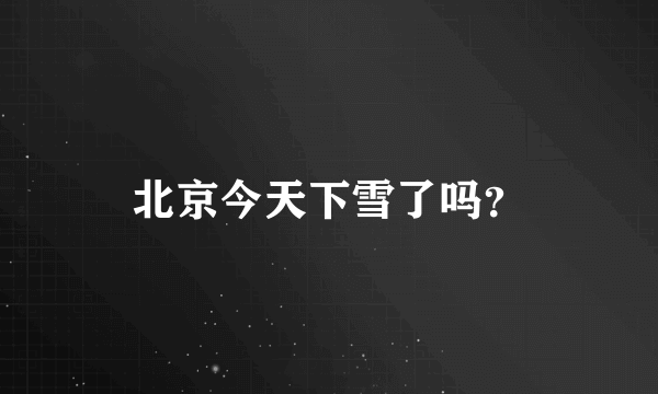 北京今天下雪了吗？