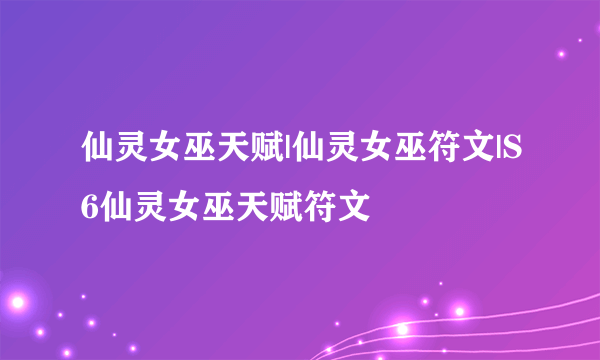 仙灵女巫天赋|仙灵女巫符文|S6仙灵女巫天赋符文