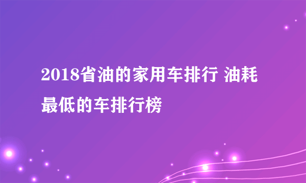 2018省油的家用车排行 油耗最低的车排行榜