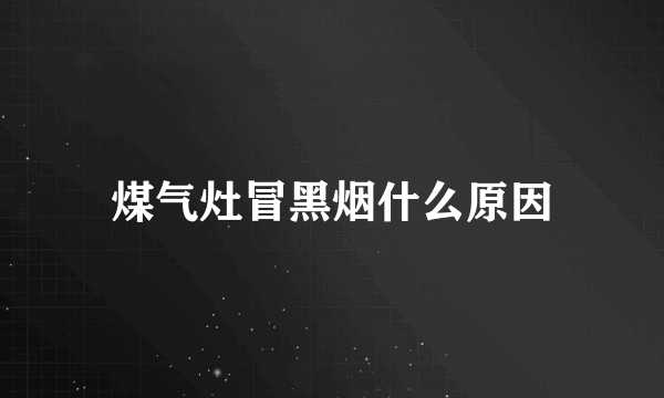 煤气灶冒黑烟什么原因
