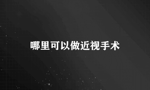 哪里可以做近视手术