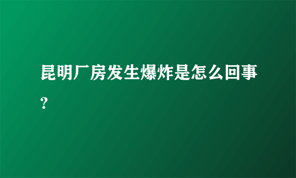 昆明厂房发生爆炸是怎么回事？