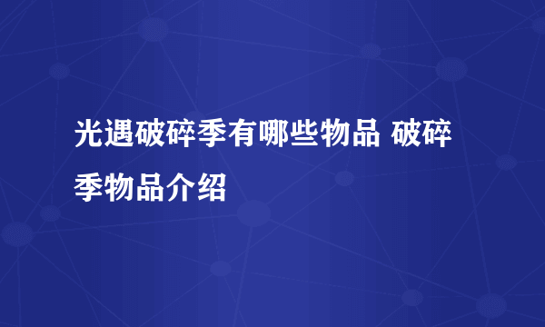 光遇破碎季有哪些物品 破碎季物品介绍