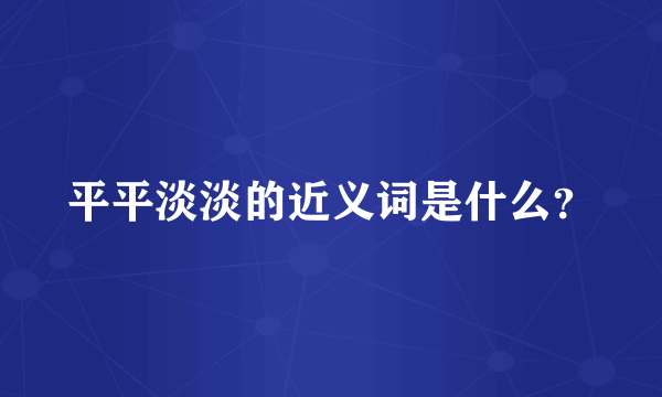 平平淡淡的近义词是什么？