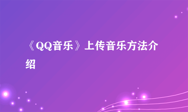 《QQ音乐》上传音乐方法介绍