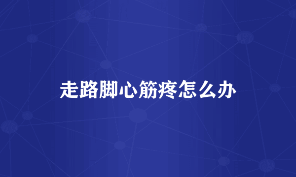 走路脚心筋疼怎么办