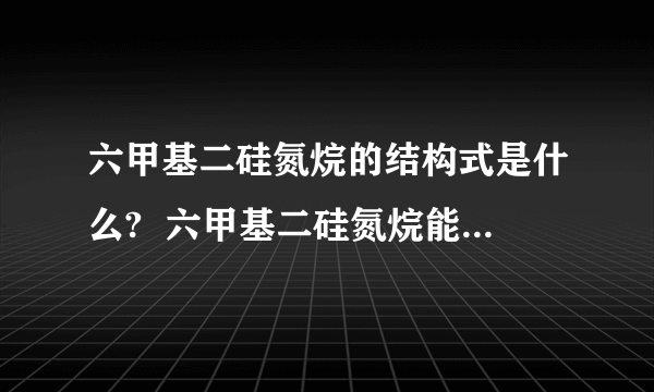 六甲基二硅氮烷的结构式是什么?  六甲基二硅氮烷能和什么反应?反应方程式是什么?