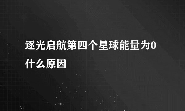 逐光启航第四个星球能量为0什么原因