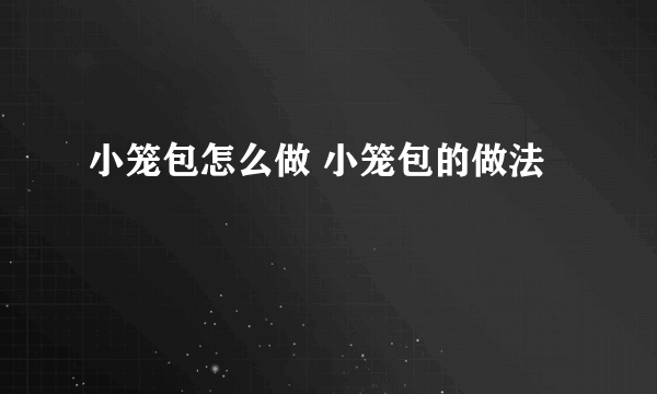 小笼包怎么做 小笼包的做法