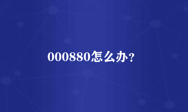 000880怎么办？