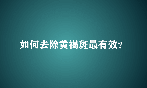 如何去除黄褐斑最有效？