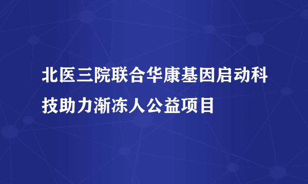 北医三院联合华康基因启动科技助力渐冻人公益项目