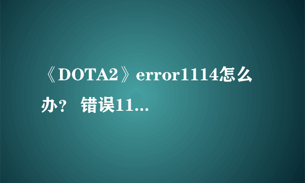 《DOTA2》error1114怎么办？ 错误1114解决方法