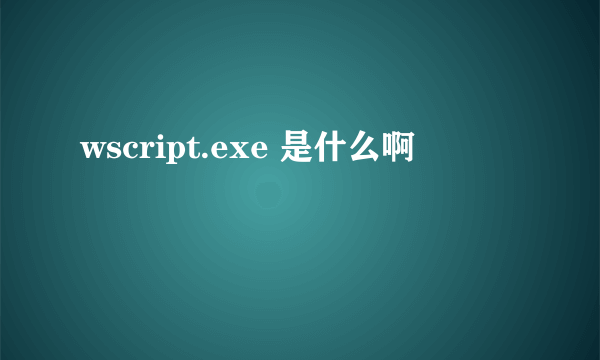 wscript.exe 是什么啊