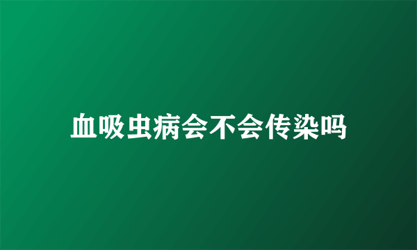 血吸虫病会不会传染吗