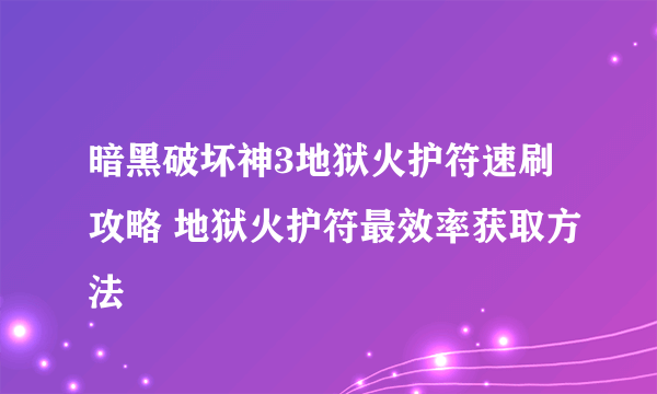 暗黑破坏神3地狱火护符速刷攻略 地狱火护符最效率获取方法