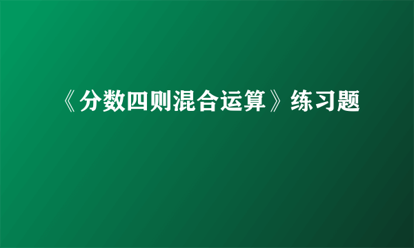 《分数四则混合运算》练习题