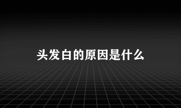 头发白的原因是什么