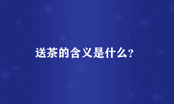 送茶的含义是什么？