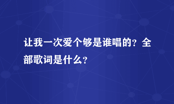 让我一次爱个够是谁唱的？全部歌词是什么？