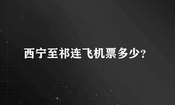 西宁至祁连飞机票多少？