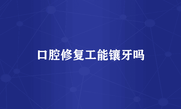 口腔修复工能镶牙吗