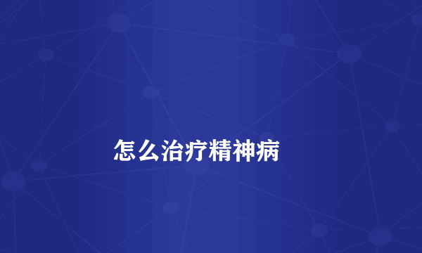 
        怎么治疗精神病
    