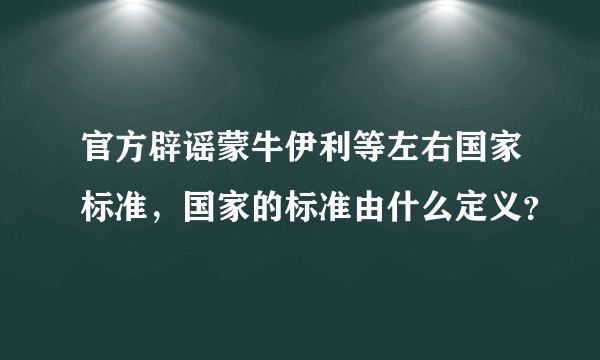官方辟谣蒙牛伊利等左右国家标准，国家的标准由什么定义？
