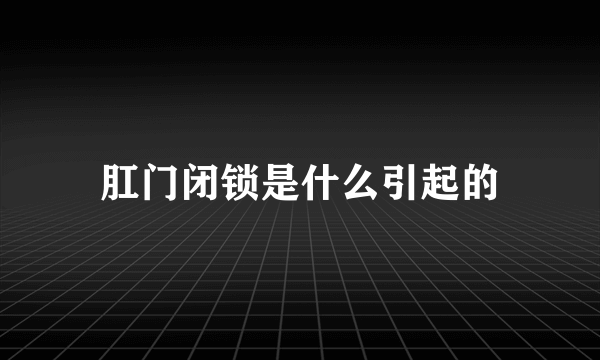 肛门闭锁是什么引起的
